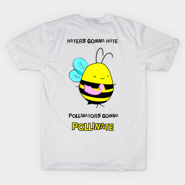 Haters Gonna Hate. Pollinators Gonna Pollinate by Save the Bees